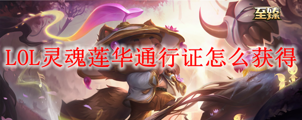 LOL灵魂莲华通行证怎么获得