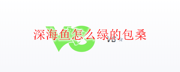 深海鱼怎么绿的包桑