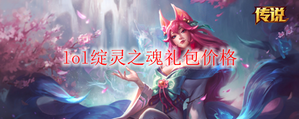 lol绽灵之魂礼包价格