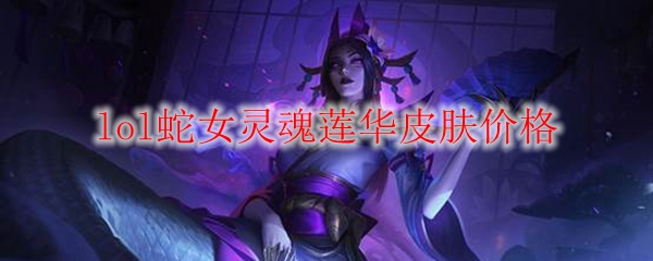 lol蛇女灵魂莲华皮肤价格