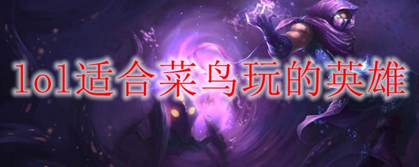 lol适合菜鸟玩的英雄