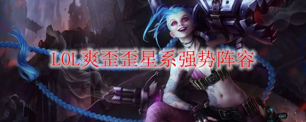LOL爽歪歪星系强势阵容
