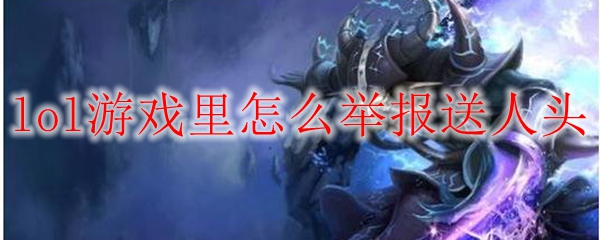 lol游戏里怎么举报送人头
