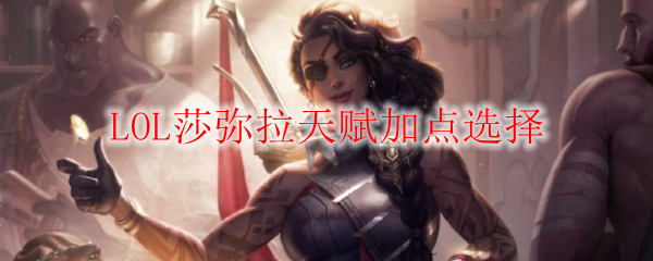 LOL莎弥拉天赋加点选择