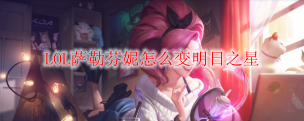 LOL萨勒芬妮怎么变明日之星