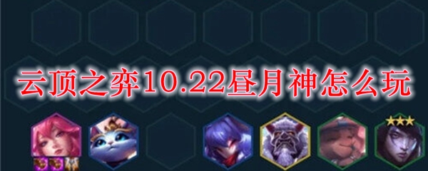 云顶之弈10.22昼月神怎么玩