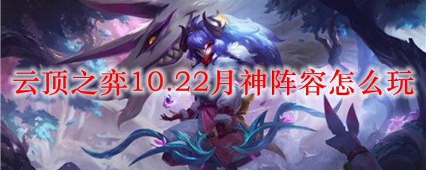 云顶之弈10.22月神阵容怎么玩