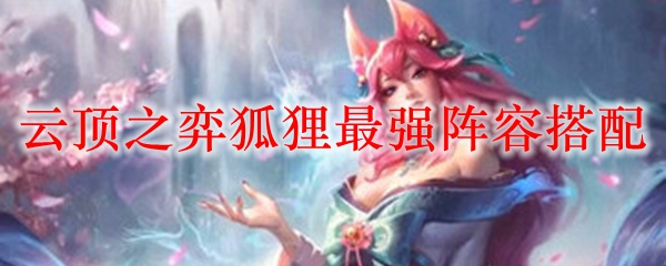 云顶之弈狐狸最强阵容搭配