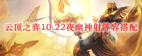 云顶之弈10.22夜幽神射阵容搭配