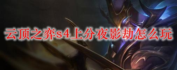 云顶之弈s4上分夜影劫怎么玩