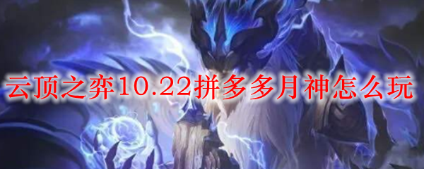 云顶之弈10.22拼多多月神怎么玩