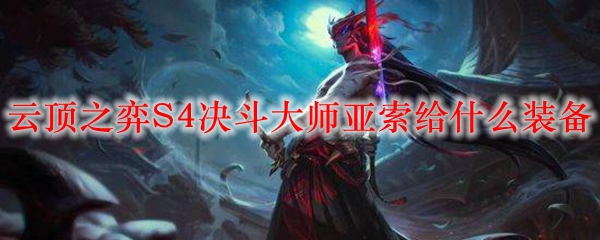 云顶之弈S4决斗大师亚索给什么装备