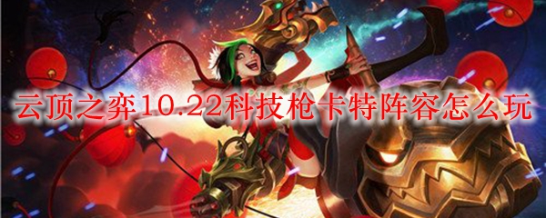 云顶之弈10.22科技枪卡特阵容怎么玩