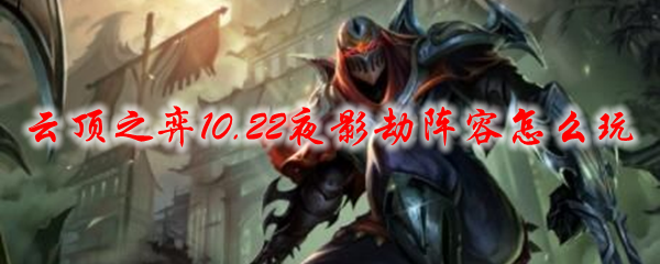云顶之弈10.22夜影劫阵容怎么玩