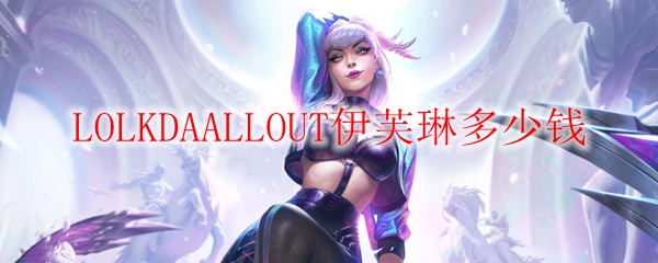 LOLKDAALLOUT伊芙琳多少钱