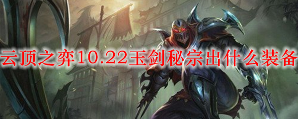 云顶之弈10.22玉剑秘宗出什么装备