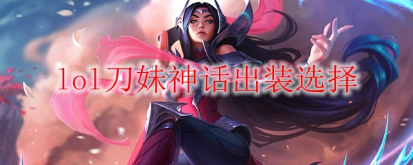 lol刀妹神话出装选择