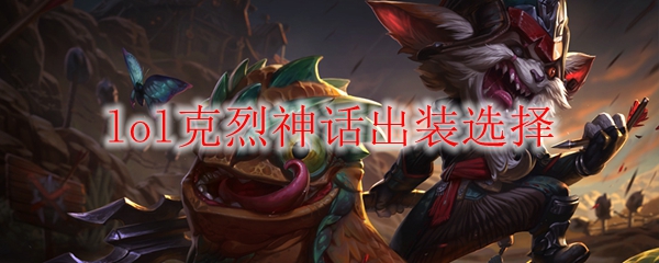 lol克烈神话出装选择