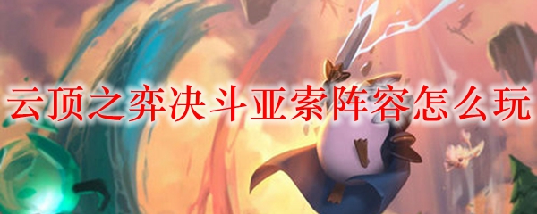 云顶之弈决斗亚索阵容怎么玩