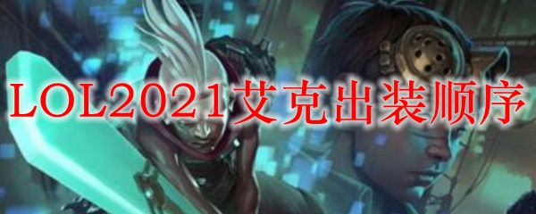 LOL2021<a href=/yingxiong/ekko/ target=_blank class=infotextkey>艾克</a>出装顺序