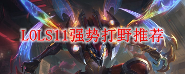 LOLS11强势打野推荐