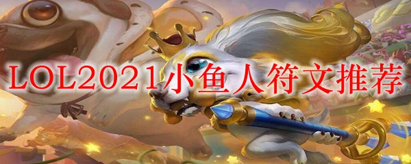 LOL2021小鱼人符文<a href=/tuijian/ target=_blank class=infotextkey>推荐</a>