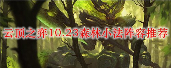 云顶之弈10.23森林小法阵容<a href=/tuijian/ target=_blank class=infotextkey>推荐</a>
