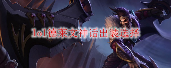 lol德莱文神话出装选择