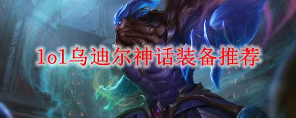 lol乌迪尔神话装备推荐