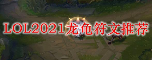 LOL2021龙龟符文<a href=/tuijian/ target=_blank class=infotextkey>推荐</a>