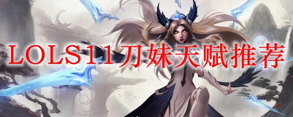 LOLS11刀妹天赋<a href=/tuijian/ target=_blank class=infotextkey>推荐</a>