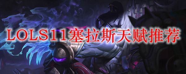 LOLS11塞拉斯天赋<a href=/tuijian/ target=_blank class=infotextkey>推荐</a>