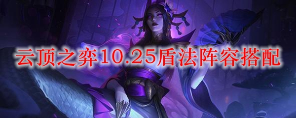 云顶之弈10.25盾法阵容搭配