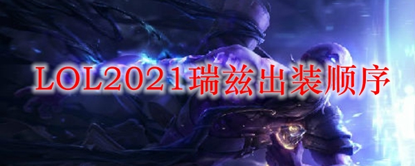  LOL2021瑞兹出装顺序
