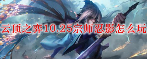 云顶之弈10.25宗师忍影怎么玩