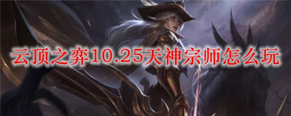 云顶之弈10.25天神宗师怎么玩