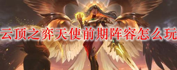 云顶之弈天使前期阵容怎么玩