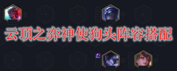 云顶之弈神使狗头阵容搭配