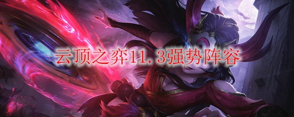 云顶之弈11.3强势阵容