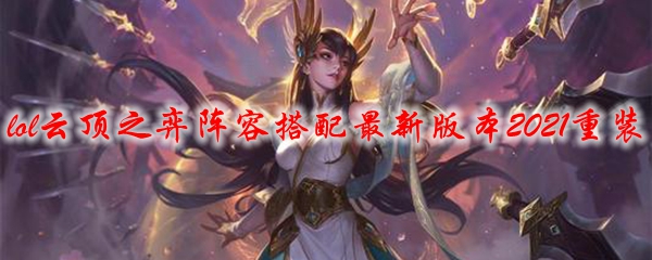 lol云顶之弈阵容搭配最新版本2021重装