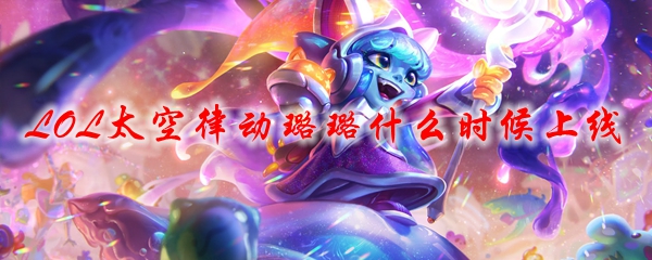 LOL太空律动璐璐什么时候上线