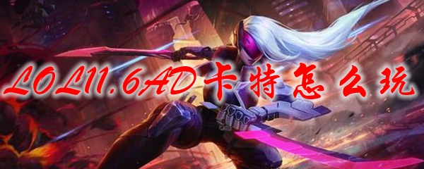 LOL11.6AD卡特怎么玩