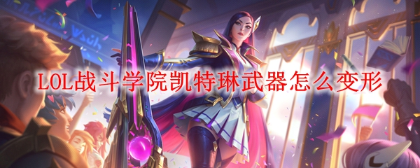 LOL战斗学院凯特琳武器怎么变形