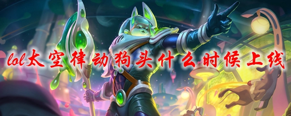 lol太空律动狗头什么时候上线