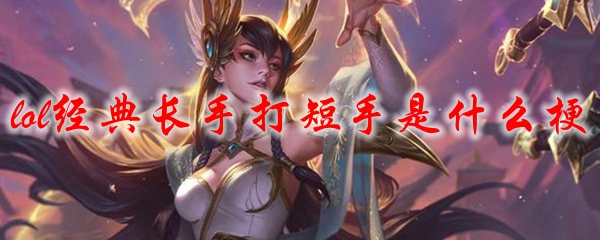 lol经典长手打短手是什么梗