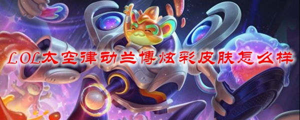 LOL太空律动兰博炫彩皮肤怎么样