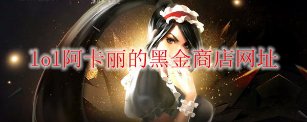 《LOL》2021年4月阿卡丽的黑金商店网址