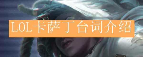LOL<a href=/yingxiong/kassadin/ target=_blank class=infotextkey>卡萨丁</a>台词介绍