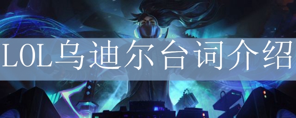 LOL<a href=/yingxiong/udyr/ target=_blank class=infotextkey>乌迪尔</a>台词介绍