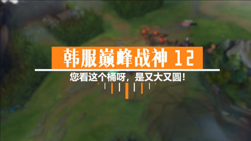 您看这个桶呀，是又大又圆！- 韩服巅峰战神